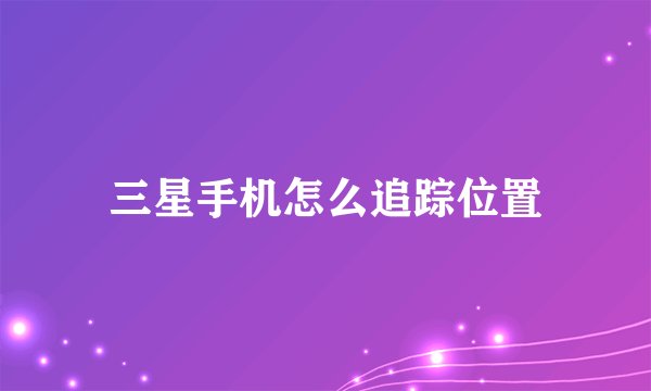 三星手机怎么追踪位置