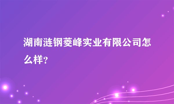 湖南涟钢菱峰实业有限公司怎么样？