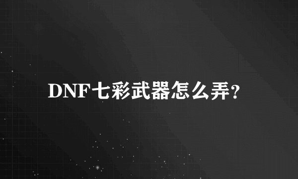 DNF七彩武器怎么弄？