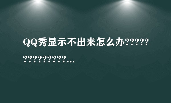 QQ秀显示不出来怎么办???????????????????