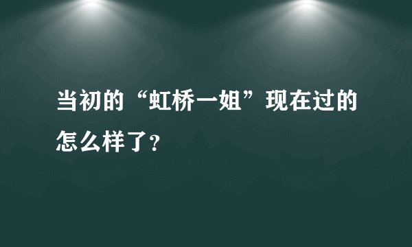 当初的“虹桥一姐”现在过的怎么样了?