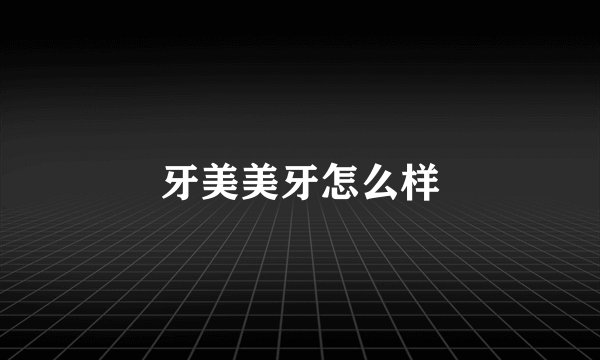 牙美美牙怎么样