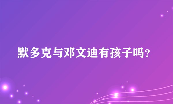 默多克与邓文迪有孩子吗？