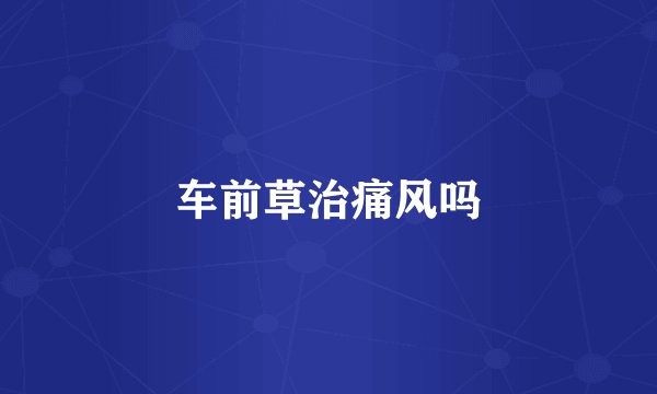 车前草治痛风吗