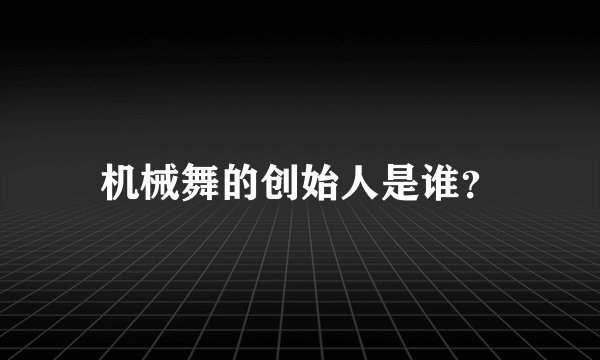 机械舞的创始人是谁？