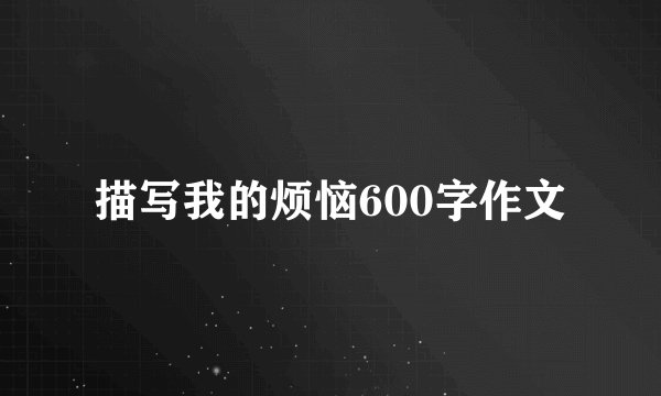 描写我的烦恼600字作文