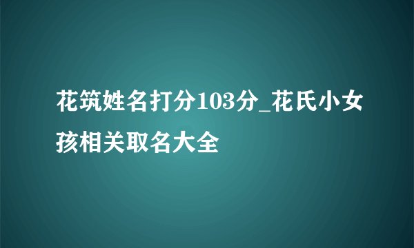 花筑姓名打分103分_花氏小女孩相关取名大全