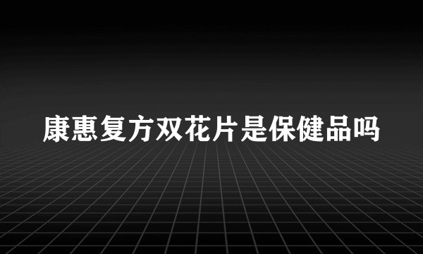 康惠复方双花片是保健品吗