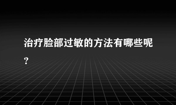 治疗脸部过敏的方法有哪些呢？