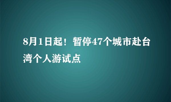 8月1日起！暂停47个城市赴台湾个人游试点