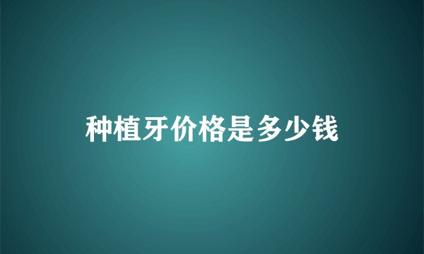 种植牙价格是多少钱