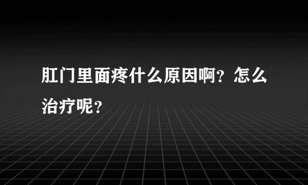 肛门里面疼什么原因啊?怎么治疗呢?