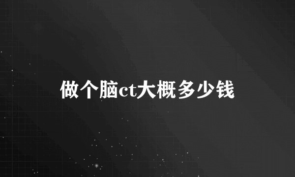 做个脑ct大概多少钱