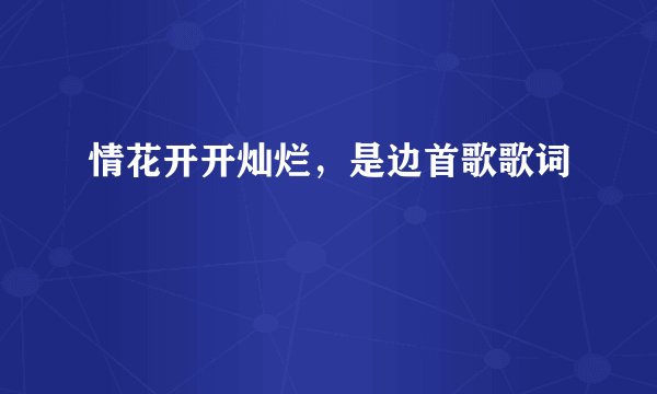 情花开开灿烂,是边首歌歌词