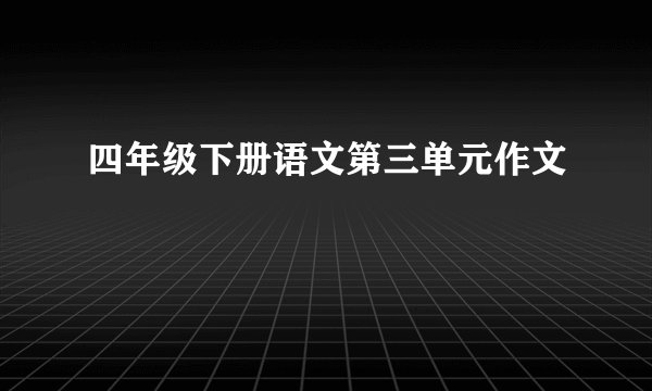 四年级下册语文第三单元作文