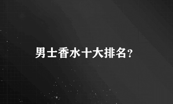 男士香水十大排名？