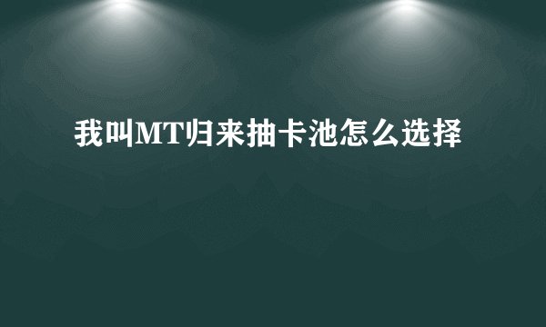 我叫MT归来抽卡池怎么选择