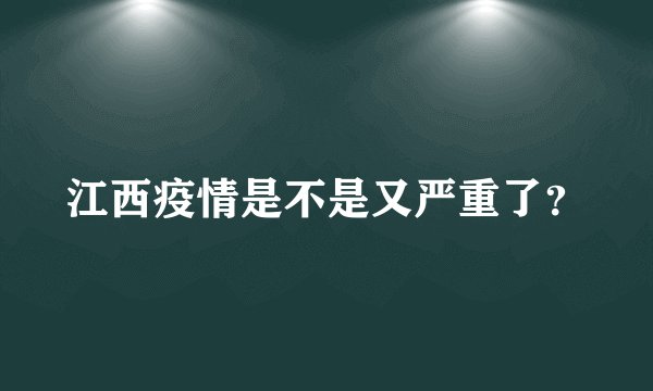 江西疫情是不是又严重了？