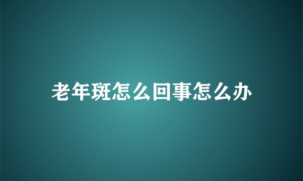 老年斑怎么回事怎么办