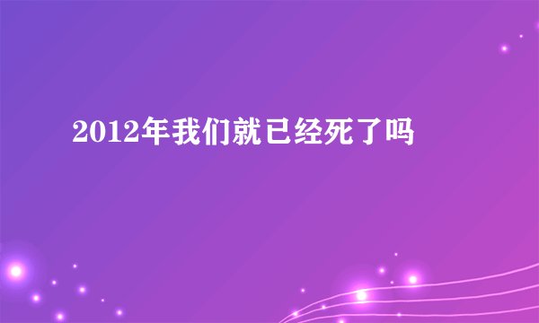 2012年我们就已经死了吗