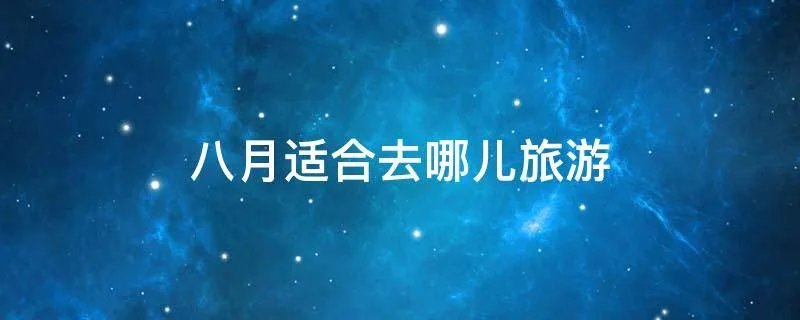 八月适合去哪儿旅游