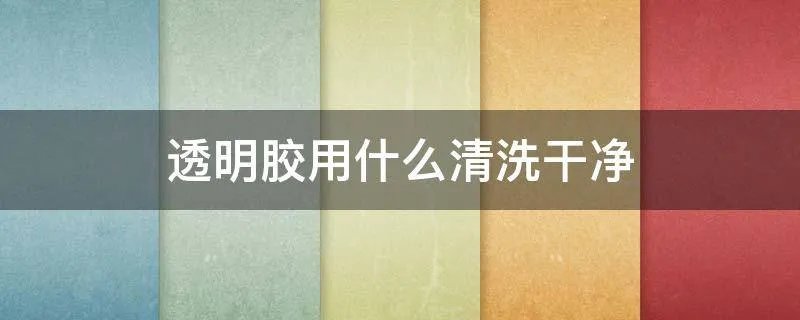透明胶用什么清洗干净