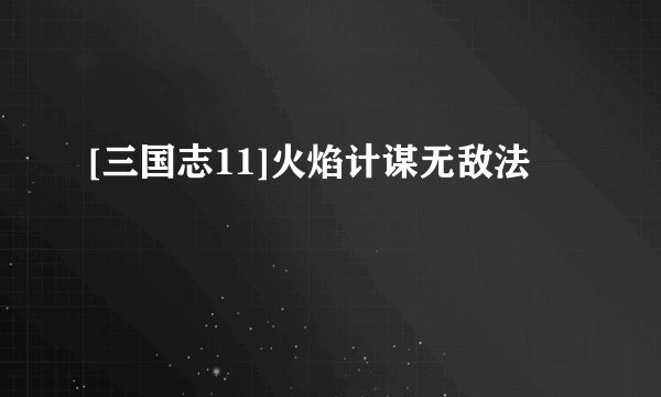 [三国志11]火焰计谋无敌法