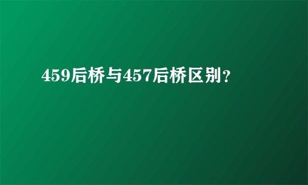 459后桥与457后桥区别？