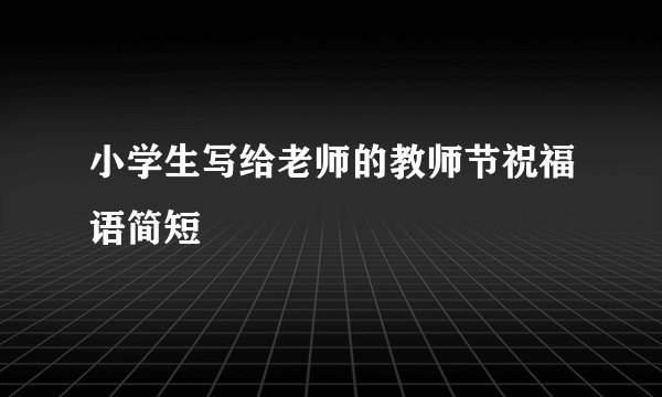 小学生写给老师的教师节祝福语简短