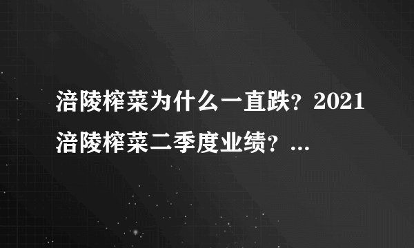 涪陵榨菜为什么一直跌?2021涪陵榨菜二季度业绩?涪陵榨菜002507东方财富?