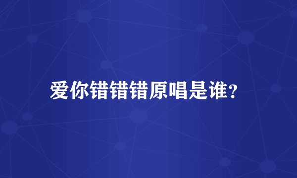 爱你错错错原唱是谁？