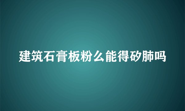 建筑石膏板粉么能得矽肺吗