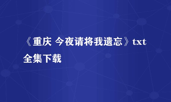 《重庆 今夜请将我遗忘》txt全集下载