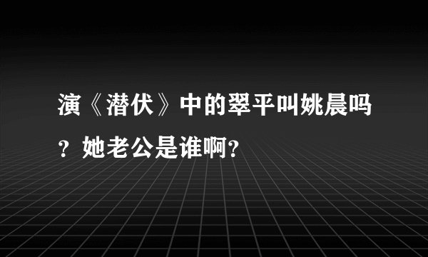 演《潜伏》中的翠平叫姚晨吗?她老公是谁啊?