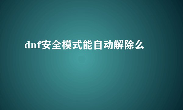 dnf安全模式能自动解除么