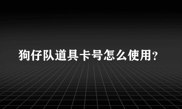 狗仔队道具卡号怎么使用？