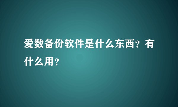 爱数备份软件是什么东西？有什么用？