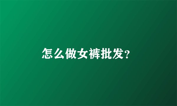 怎么做女裤批发？