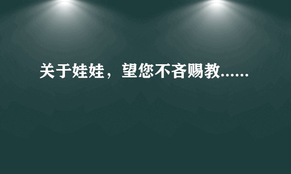 关于娃娃，望您不吝赐教......