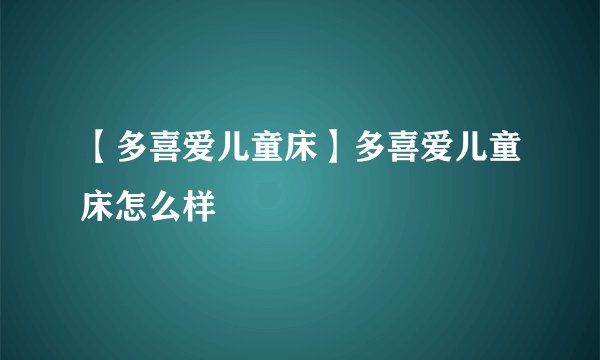 【多喜爱儿童床】多喜爱儿童床怎么样