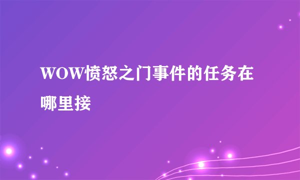 WOW愤怒之门事件的任务在哪里接