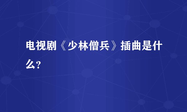 电视剧《少林僧兵》插曲是什么?
