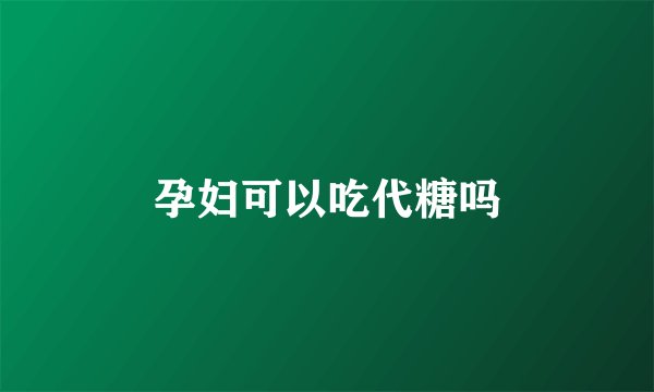 孕妇可以吃代糖吗