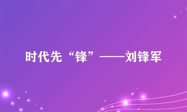 时代先“锋”——刘锋军
