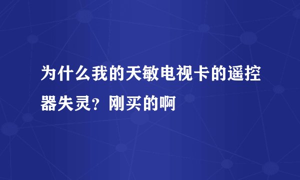 为什么我的天敏电视卡的遥控器失灵？刚买的啊