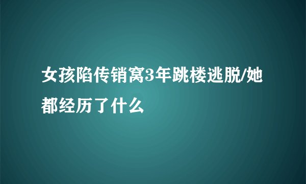 女孩陷传销窝3年跳楼逃脱/她都经历了什么