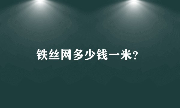 铁丝网多少钱一米？
