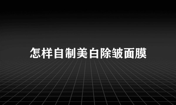怎样自制美白除皱面膜