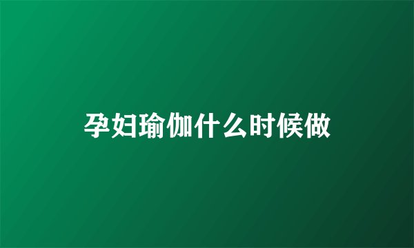 孕妇瑜伽什么时候做