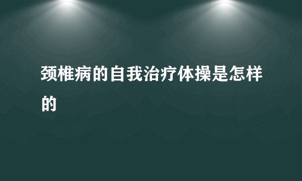 颈椎病的自我治疗体操是怎样的